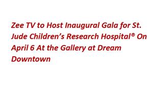 Zee TV to host inaugural gala for St. Jude Children’s Research Hospital® on April 6 at The Gallery at Dream Downtown in New York,NY